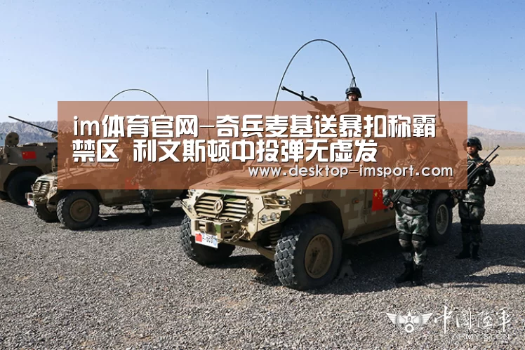 im体育官网-奇兵麦基送暴扣称霸禁区 利文斯顿中投弹无虚发(图1) im体育