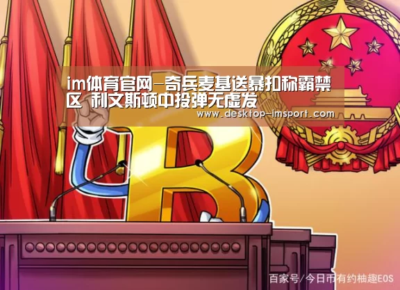 im体育官网-奇兵麦基送暴扣称霸禁区 利文斯顿中投弹无虚发(图3) im体育