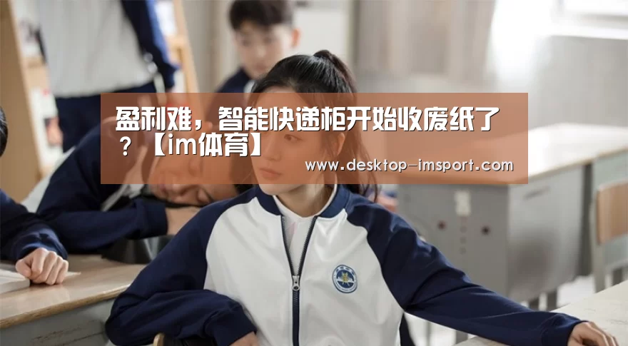 盈利难，智能快递柜开始收废纸了？【im体育】
