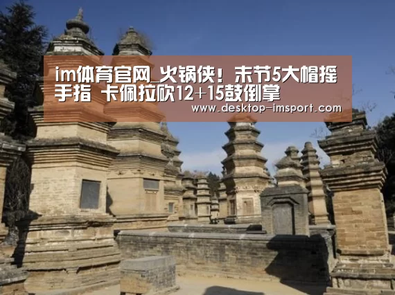 im体育官网_火锅侠!末节5大帽摇手指 卡佩拉砍12+15鼓倒掌(图2) im体育