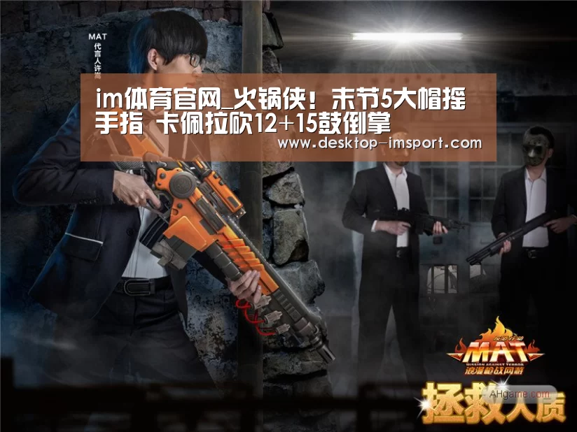 im体育官网_火锅侠!末节5大帽摇手指 卡佩拉砍12+15鼓倒掌(图3) im体育