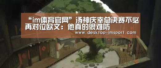 “im体育官网”汤神庆幸总决赛不必再对位欧文:他真的很难防(图2) im体育投注