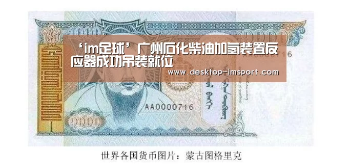 ‘im足球’广州石化柴油加氢装置反应器成功吊装就位(图1) im体育